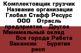 Комплектовщик-грузчик › Название организации ­ Глобал Стафф Ресурс, ООО › Отрасль предприятия ­ Другое › Минимальный оклад ­ 25 000 - Все города Работа » Вакансии   . Бурятия респ.